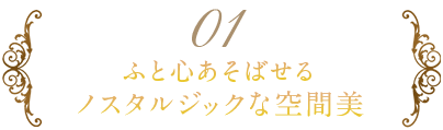 ふと心あそばせる ノスタルジックな空間美