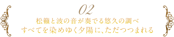 松籟と波の音が奏でる悠久の調べ すべてを染めゆく夕陽に、ただつつまれる