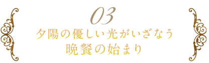 夕陽の優しい光がいざなう 晩餐の始まり